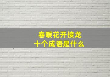 春暖花开接龙十个成语是什么