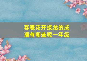 春暖花开接龙的成语有哪些呢一年级