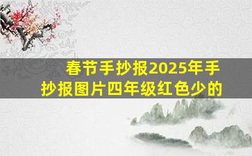 春节手抄报2025年手抄报图片四年级红色少的