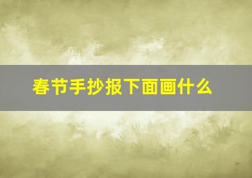 春节手抄报下面画什么