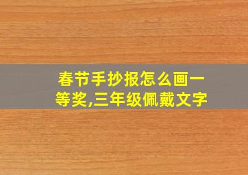 春节手抄报怎么画一等奖,三年级佩戴文字