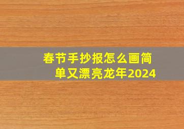 春节手抄报怎么画简单又漂亮龙年2024