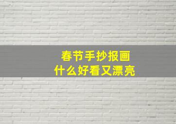 春节手抄报画什么好看又漂亮