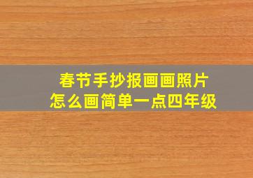 春节手抄报画画照片怎么画简单一点四年级