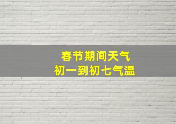 春节期间天气初一到初七气温