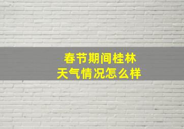 春节期间桂林天气情况怎么样