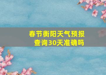 春节衡阳天气预报查询30天准确吗