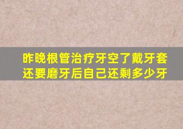 昨晚根管治疗牙空了戴牙套还要磨牙后自己还剩多少牙