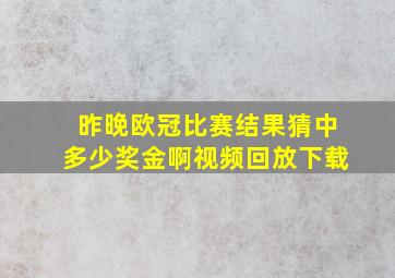 昨晚欧冠比赛结果猜中多少奖金啊视频回放下载