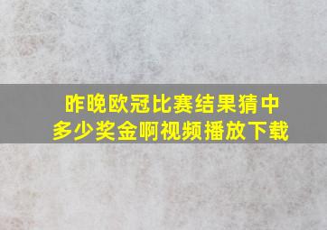 昨晚欧冠比赛结果猜中多少奖金啊视频播放下载