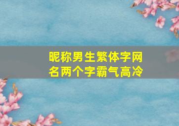 昵称男生繁体字网名两个字霸气高冷