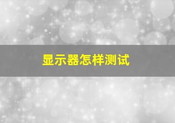 显示器怎样测试