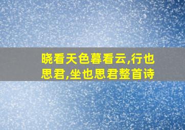 晓看天色暮看云,行也思君,坐也思君整首诗