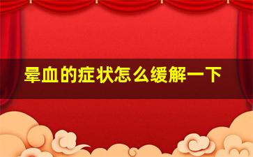 晕血的症状怎么缓解一下