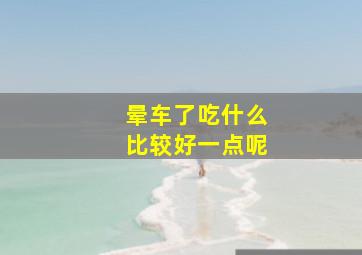 晕车了吃什么比较好一点呢