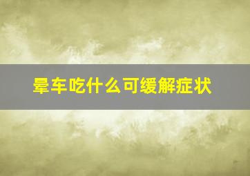 晕车吃什么可缓解症状