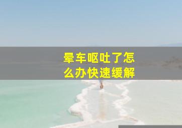 晕车呕吐了怎么办快速缓解