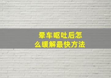 晕车呕吐后怎么缓解最快方法