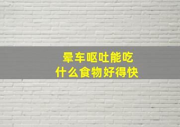 晕车呕吐能吃什么食物好得快