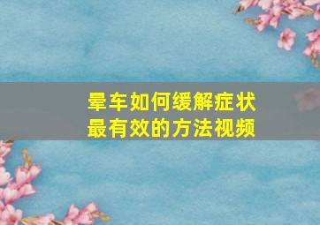 晕车如何缓解症状最有效的方法视频