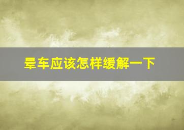 晕车应该怎样缓解一下