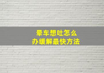 晕车想吐怎么办缓解最快方法