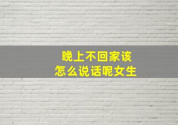 晚上不回家该怎么说话呢女生