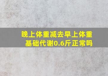 晚上体重减去早上体重基础代谢0.6斤正常吗