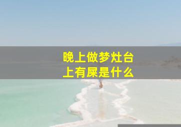 晚上做梦灶台上有屎是什么