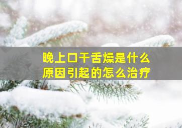 晚上口干舌燥是什么原因引起的怎么治疗