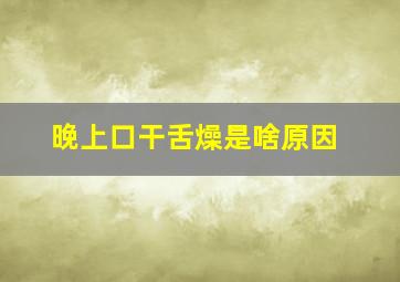 晚上口干舌燥是啥原因