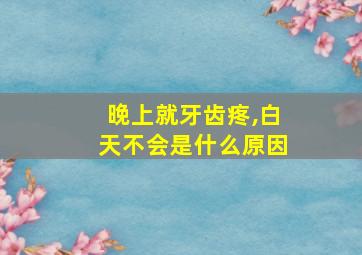 晚上就牙齿疼,白天不会是什么原因