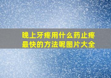 晚上牙疼用什么药止疼最快的方法呢图片大全