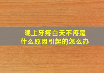 晚上牙疼白天不疼是什么原因引起的怎么办