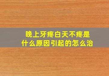 晚上牙疼白天不疼是什么原因引起的怎么治