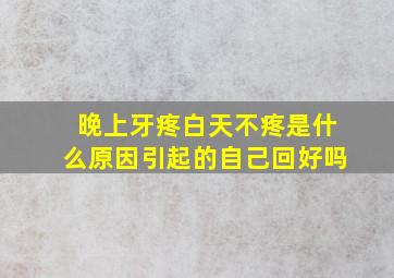 晚上牙疼白天不疼是什么原因引起的自己回好吗