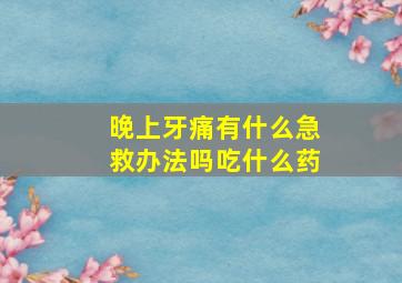 晚上牙痛有什么急救办法吗吃什么药