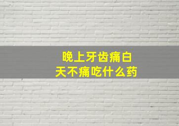 晚上牙齿痛白天不痛吃什么药