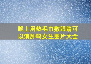 晚上用热毛巾敷眼睛可以消肿吗女生图片大全