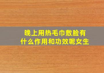 晚上用热毛巾敷脸有什么作用和功效呢女生