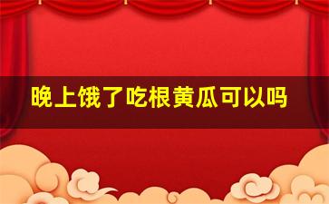 晚上饿了吃根黄瓜可以吗