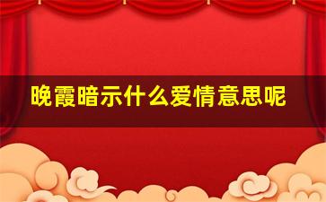 晚霞暗示什么爱情意思呢