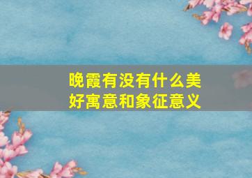 晚霞有没有什么美好寓意和象征意义