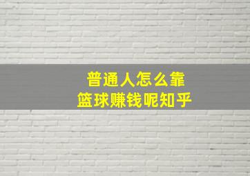 普通人怎么靠篮球赚钱呢知乎