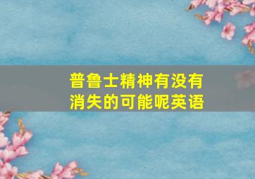 普鲁士精神有没有消失的可能呢英语