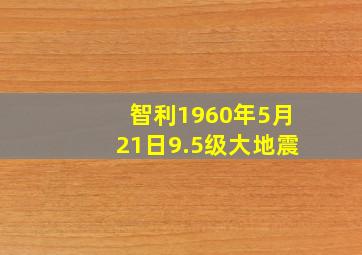 智利1960年5月21日9.5级大地震