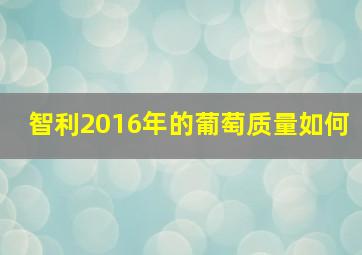 智利2016年的葡萄质量如何