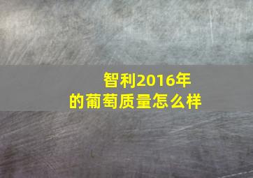 智利2016年的葡萄质量怎么样