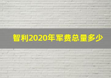 智利2020年军费总量多少