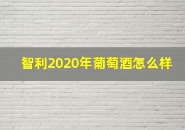 智利2020年葡萄酒怎么样